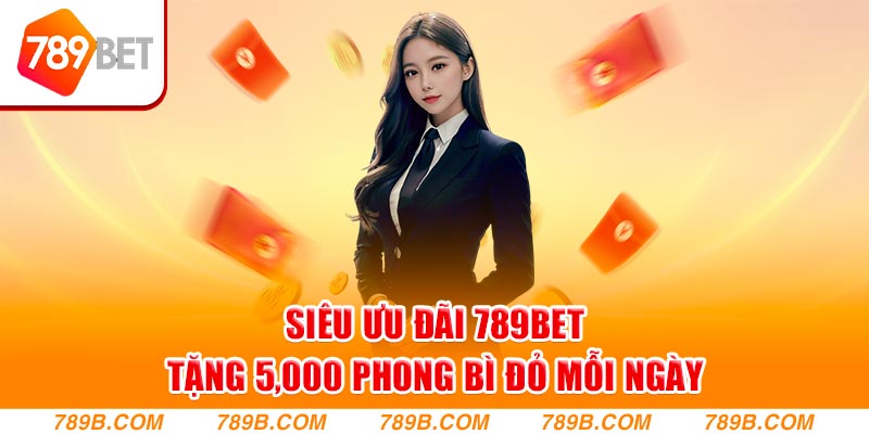 Siêu Ưu Đãi 789Bet Tặng 5,000 Phong Bì Đỏ Mỗi Ngày