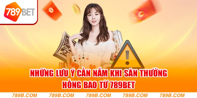 Những lưu ý cần nắm khi săn thưởng hồng bao từ 789Bet